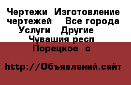 Чертежи. Изготовление чертежей. - Все города Услуги » Другие   . Чувашия респ.,Порецкое. с.